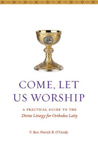 Come, Let Us Worship: A Practical Guide to the Divine Liturgy for Orthodox Laity